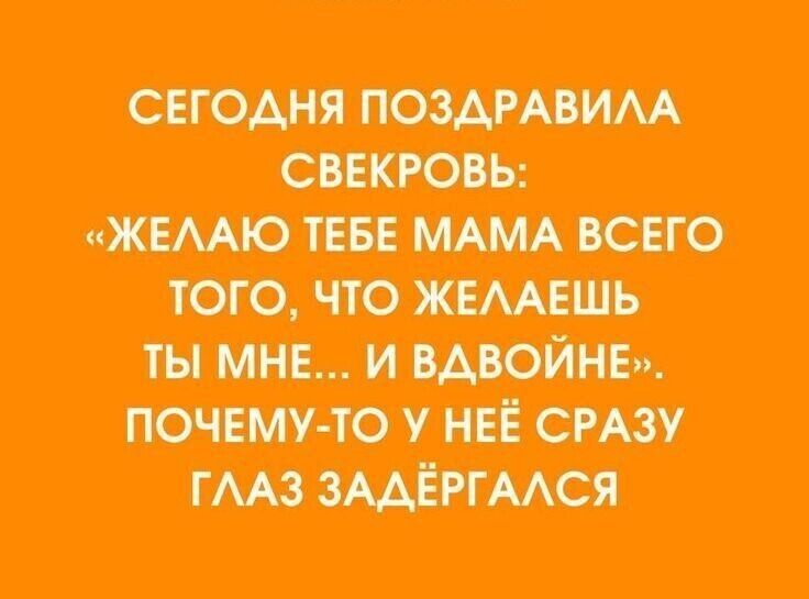СЕГОДНЯ ПОЗДРАВИЛА СВЕКРОВЬ: «ЖЕЛАЮ ТЕБЕ МАМА ВСЕГО ТОГО, ЧТО ЖЕЛАЕШЬ ТЫ МНЕ... И ВДВОЙНЕ». ПОЧЕМУТО У НЕЕ СРАЗУ ГЛАЗ ЗАДЁРГАЛСЯ