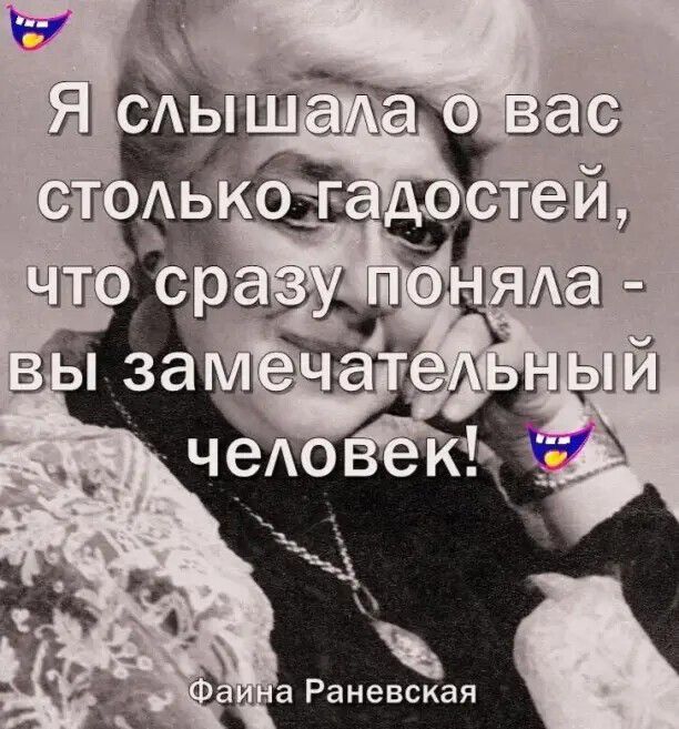 Я слышала о вас столько гадостей, что сразу поняла - вы замечательный человек! Фаина Раневская