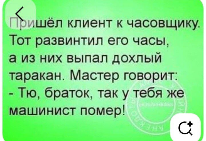 Пришёл клиент к часовщику. Тот развинтил его часы, а из них выпал дохлый таракан. Мастер говорит: - Тю, браток, так у тебя же машинист помер!