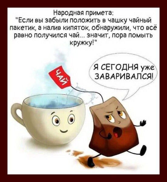 Народная примета: «Если вы забыли положить в чашку чайный пакетик, а налив кипяток, обнаружили, что всё равно получилось чай... значит, пора помыть кружку!» Я СЕГОДНЯ УЖЕ ЗАВАРИВАЛСЯ!