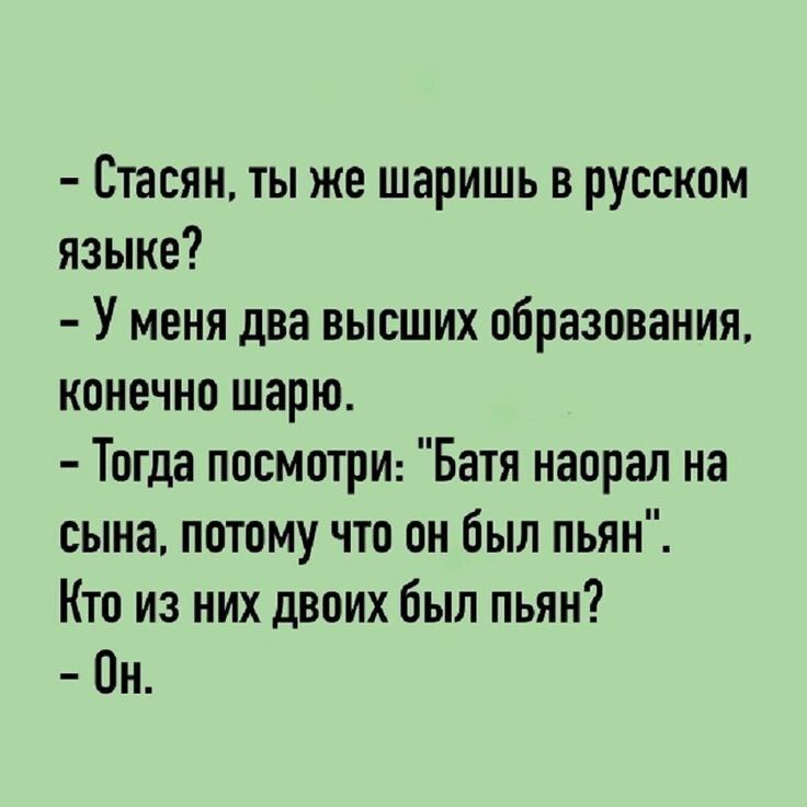 - Стасян, ты же шаришь в русском языке?
- У меня два высших образования, конечно шарю.
- Тогда посмотри: 