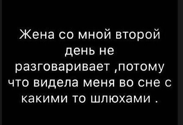 Жена со мной второй день не разговаривает, потому что видела меня во сне с какими то шлюхами.