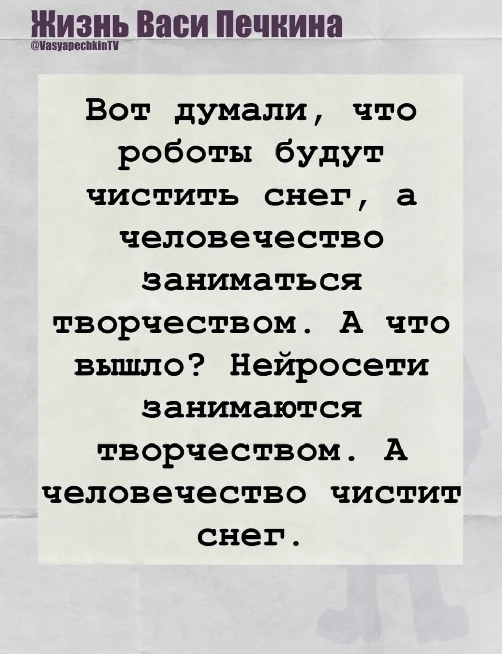 Вот думали, что роботы будут чистить снег, а человечество заниматься творчеством. А что вышло? Нейросети занимаются творчеством. А человечество чистит снег.