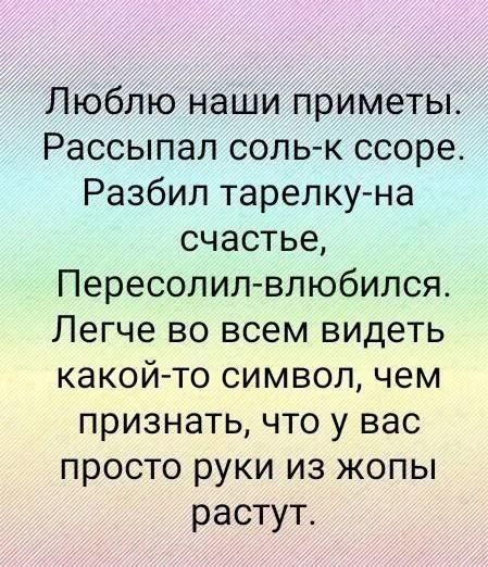Люблю наши приметы. Рассыпал соль-к соре. Разбил тарелку-на счастье, Пересолил-влюбился. Легче во всем видеть какой-то символ, чем признать, что у вас просто руки из жопы растут.