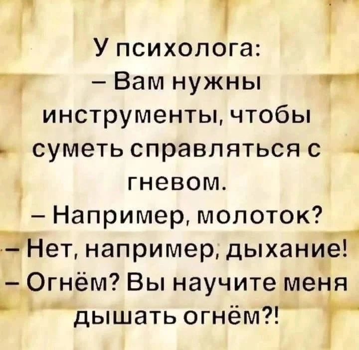 У психо-логa: Вам нужны инструменты, чтобы суметь справляться с гневом. - Например, молоток? - Нет, например, дыхание! = Огнём? Вы научите меня дышать огнём?!