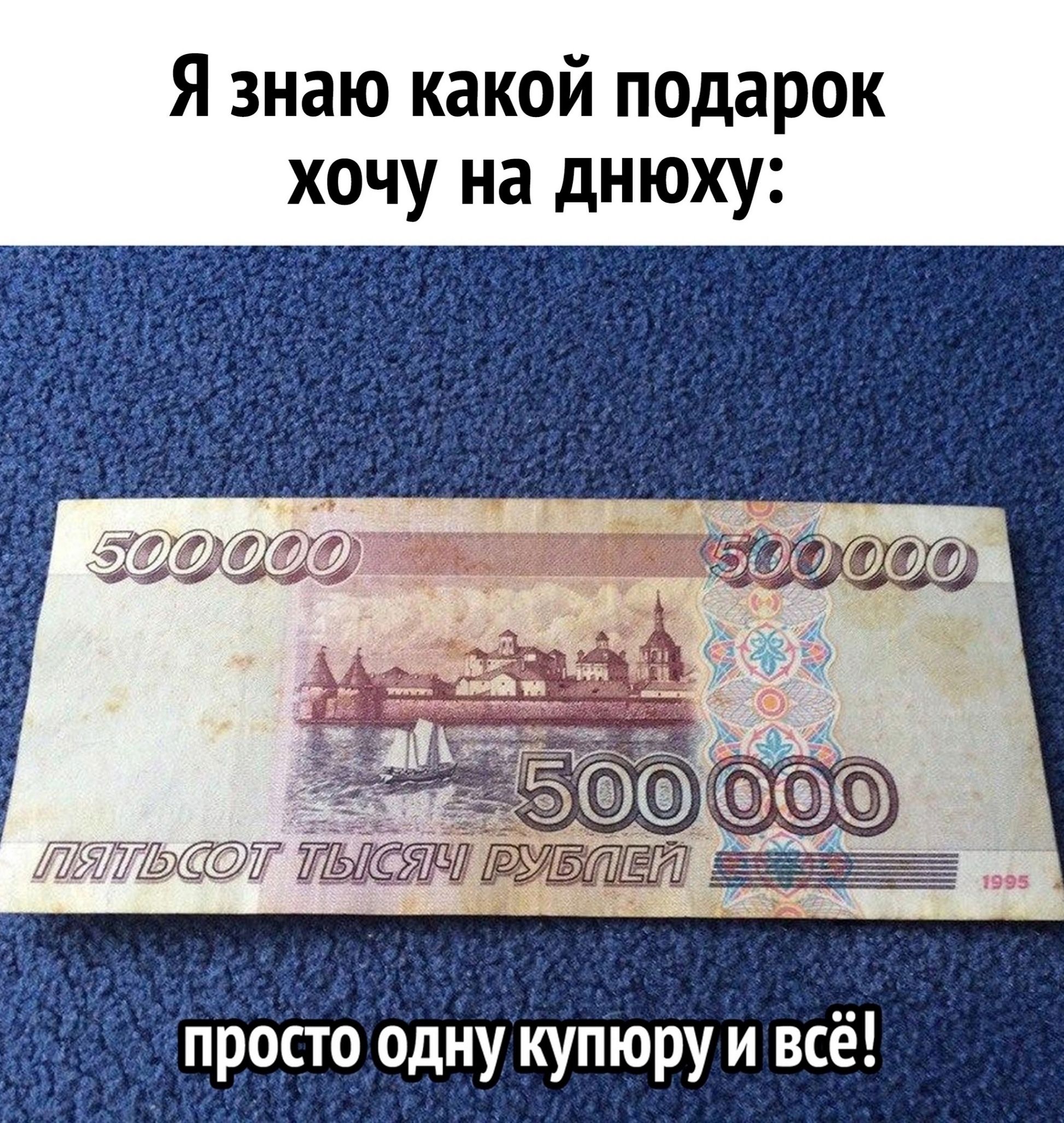 Я знаю какой подарок хочу на днюху:\nпросто одну купюру и всё!