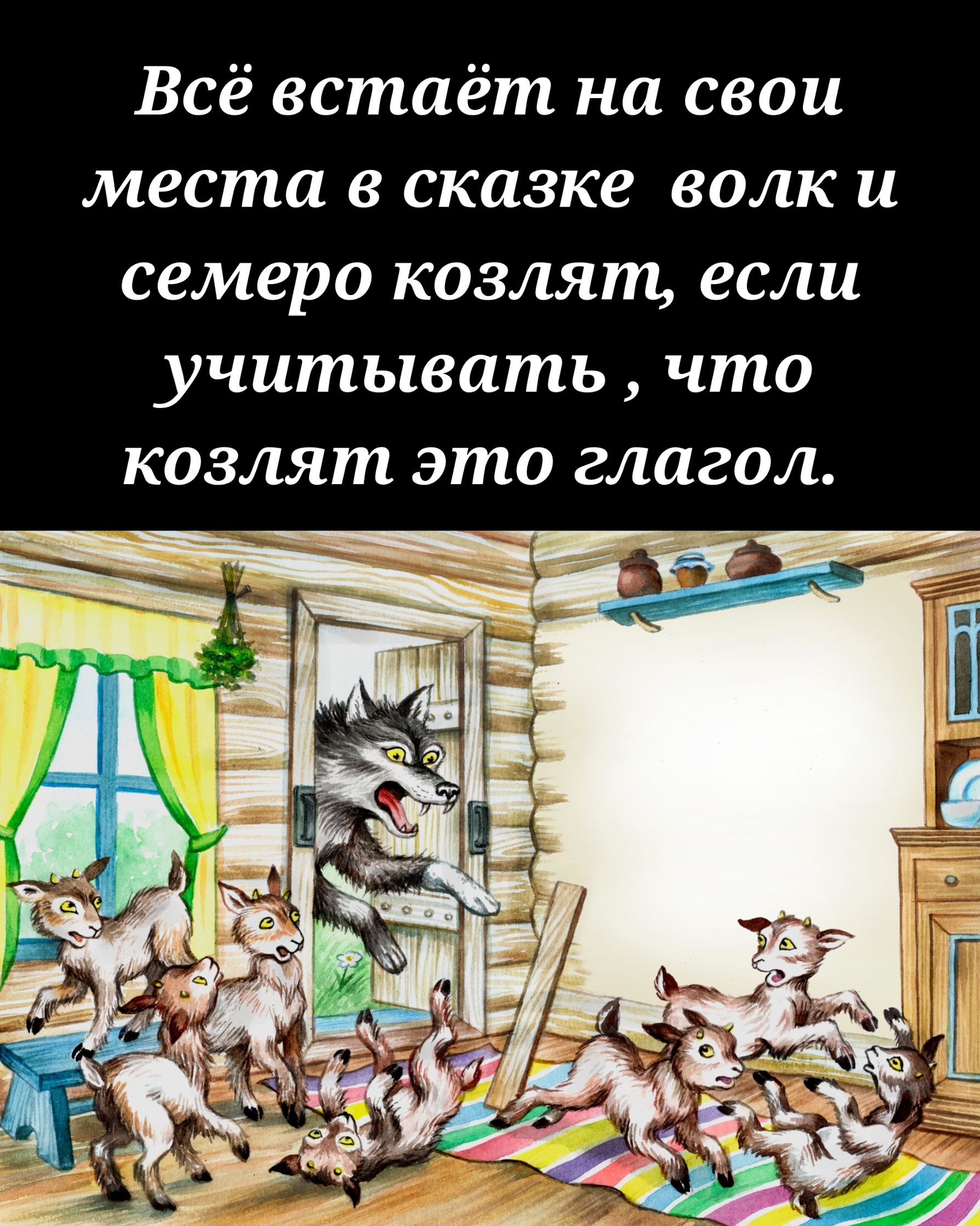Всё встаёт на свои места в сказке волк и семеро козлят, если учитывать, что козлят это глагол.