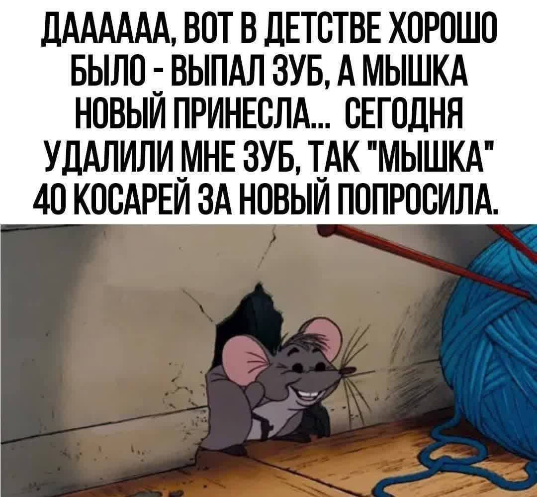 ДААААА, ВОТ В ДЕТСТВЕ ХОРОШО БЫЛО - ВЫПАЛ ЗУБ, А МЫШКА НОВЫЙ ПРИНЕСЛА... СЕГОДНЯ УДАЛИЛИ МНЕ ЗУБ, ТАК 