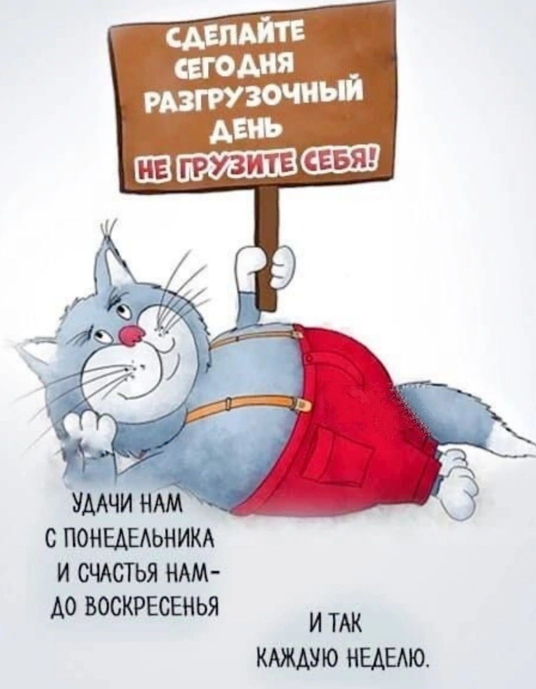 Сделайте сегодня разгрузочный день, не грузите себя! Удачи нам с понедельника и счастья нам до воскресенья, и так каждую неделю.