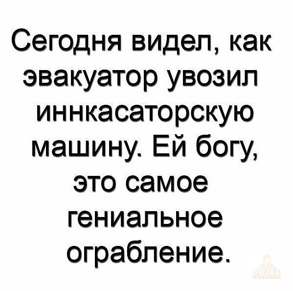 Сегодня видел, как эвакуатор увозил инкасаторскую машину. Ей бог, это самое гениальное ограбление.