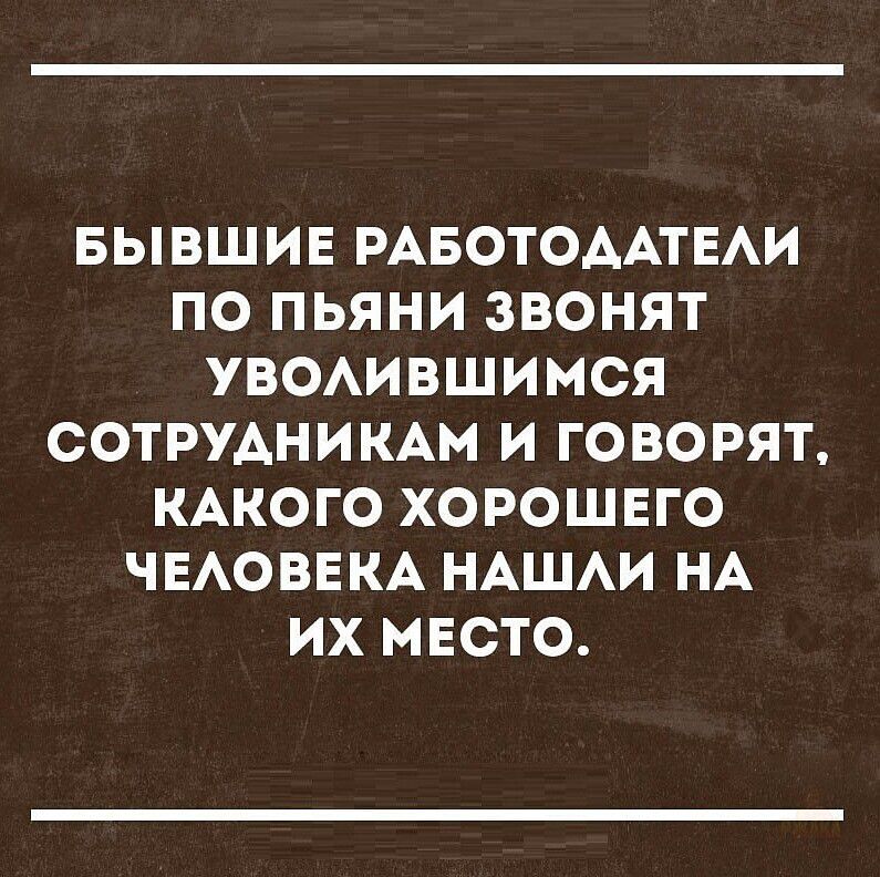 БЫВШИЕ РАБОТОДАТЕЛИ ПО ПЬЯНИЗВОНЯТ УВОЛИВШИМСЯ СОТРУДНИКАМ И ГОВОРЯТ, КАКОГО ХОРОШЕГО ЧЕЛОВЕКА НАШЛИ НА ИХ МЕСТО.