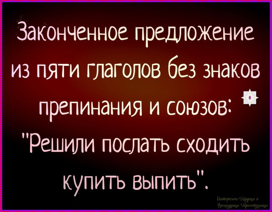 Законченное предложение из пяти глаголов без знаков препинания и союзов: 'Решили послать сходить купить выпить'.