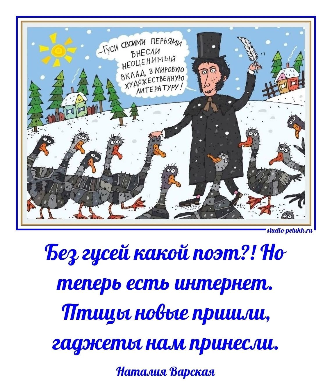 Пусть своими перьями внесли нецензурный вклад в мировую художественную литературу! Без гусей какой поэт?! Но теперь есть интернет. Птицы новые пришли, гаджеты нам принесли. Наталия Варская
