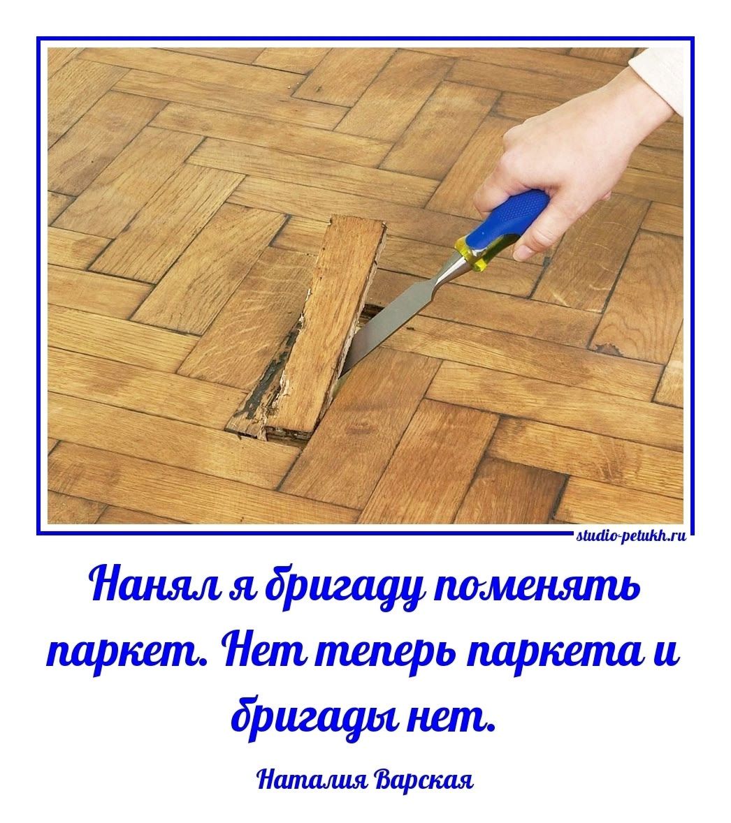 Нанял я бригаду поменять паркет. Нет теперь паркетa и бригады нет. Наталья Варская