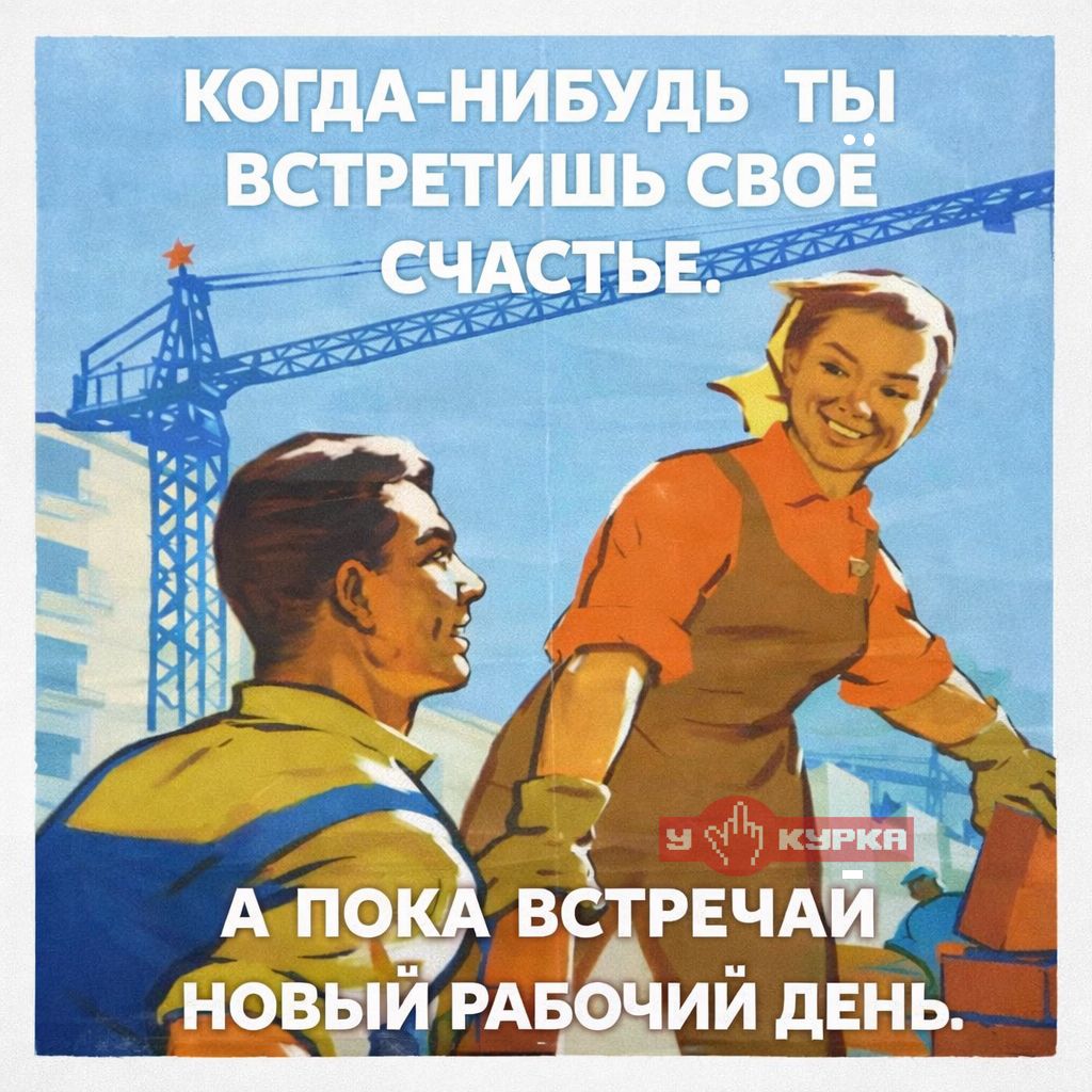 КОГДА-НИБУДЬ ТЫ ВСТРЕШИШЬ СВОЁ СЧАСТЬЕ. А ПОКА ВСТРЕЧАЙ НОВЫЙ РАБОЧИЙ ДЕНЬ.