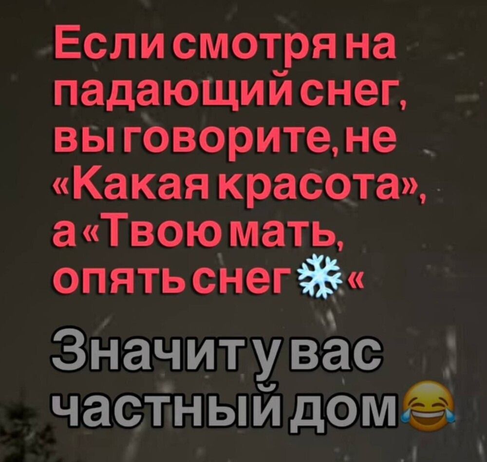 Если смотреть на падающий снег, вы говорите, не «Какая красота», а «Твою мать, опять снег» Значит у вас частный дом