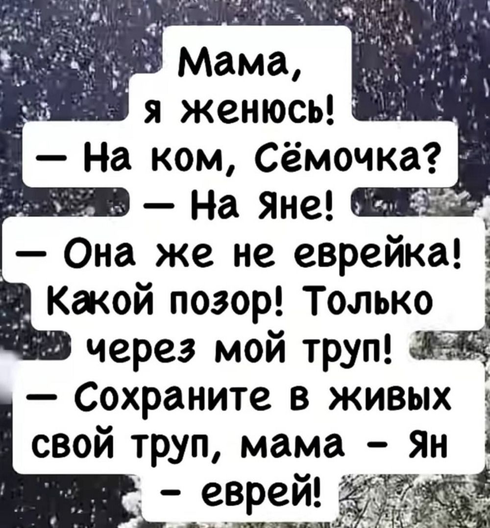 Мама, я женюсь! — На ком, Сёмочка? — На Яне! — Она же не еврейка! Какой позор! Только через мой труп! — Сохраните в живых свой труп, мама — Ян еврей!