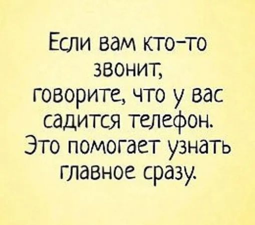 Если вам кто-то звонит, говорите, что у вас садится телефон. Это помогает узнать главное сразу.