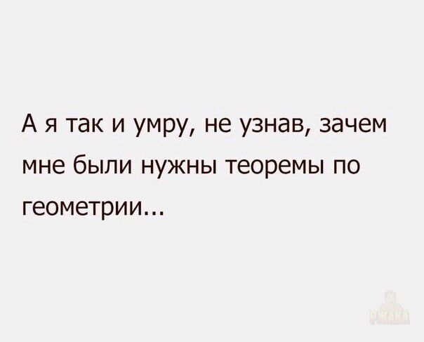А я так и умру, не узнав, зачем мне были нужны теоремы по геометрии...