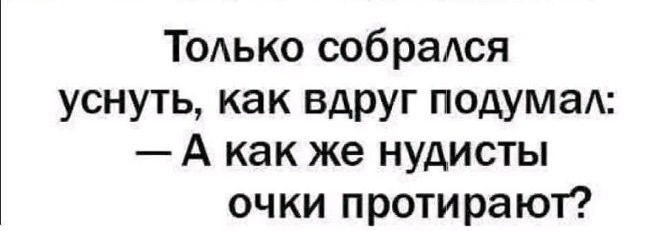 Только собралась уснуть, как вдруг подумал: — А как же нудисты очки протирают?