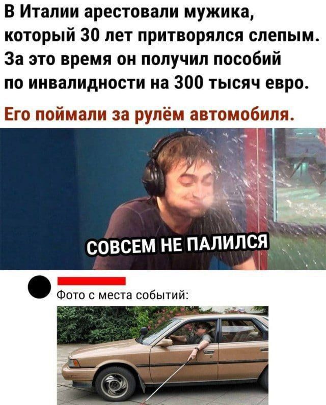В Италии арестовали мужика, который 30 лет притворялся слепым. За это время он получил пособий по инвалидности на 300 тысяч евро. Его поймали за рулём автомобиля.