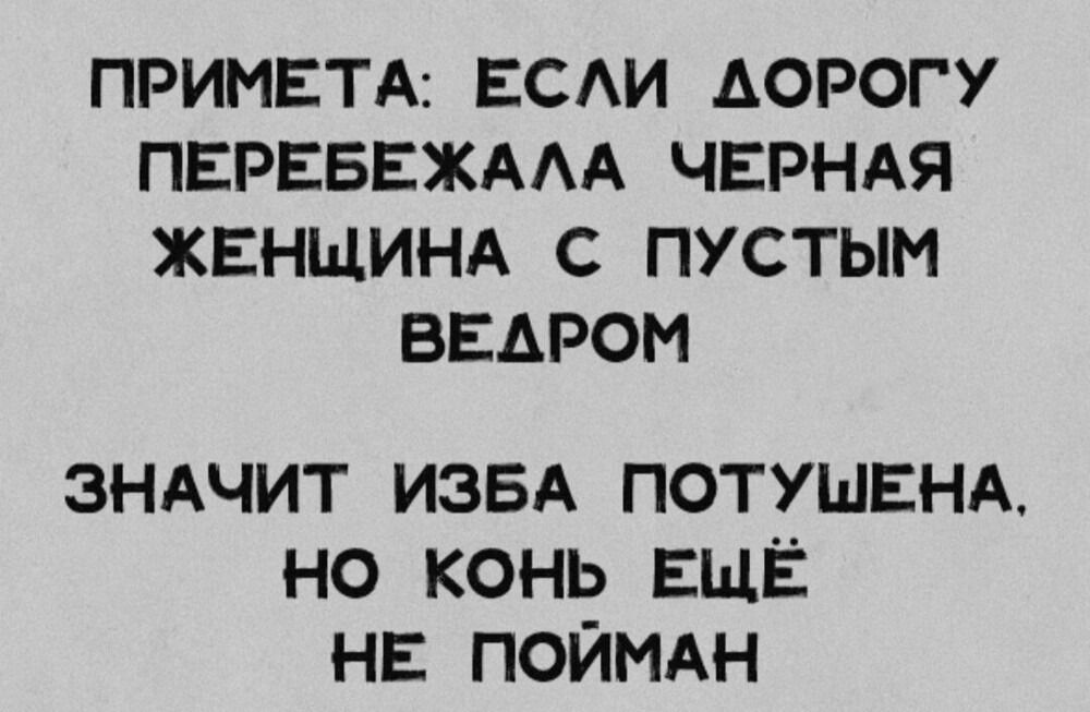 ПРИМЕТА: ЕСЛИ ДОРОГУ ПЕРЕБЕЖАЛА ЧЕРНАЯ ЖЕНЩИНА С ПУСТЫМ ВЕДРОМ ЗНАЧИТ ИЗБА ПОТШУЕНА, НО КОНЬ ЕЩЕ НЕ ПОЙМАН