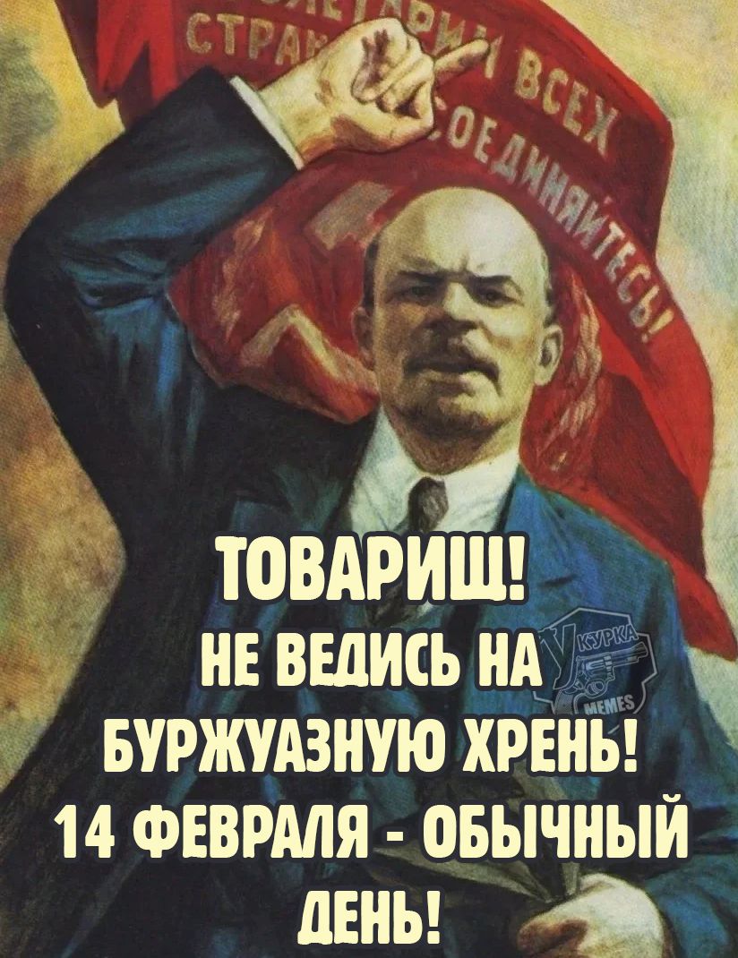 ТОВАРИЩ! НЕ ВЕРЬ БУРЖУАЗНУЮ ХРЕНЬ! 14 ФЕВРАЛЯ - ОБЫЧНЫЙ ДЕНЬ!