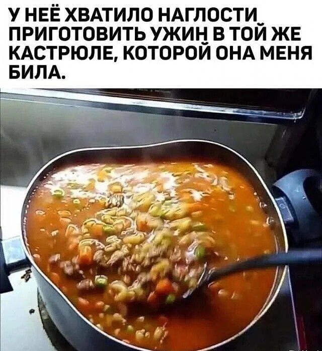 У неё хватило наглости приготовить ужин в той же кастрюле, которой она меня была.