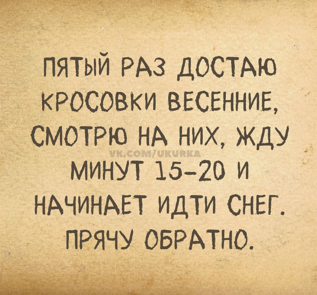 ПЯТЫЙ РАЗ ДОСТАЮ КРОСОВКИ ВЕСЕННИЕ, СМОТРЮ НА НИХ, ЖДУ МИНУТ 15-20 И НАЧИНАЕТ ИДТИ СНЕГ. ПРЯЧУ ОБРАТНО.