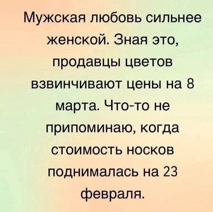 Мужская любовь сильнее женской. Зная это, продавцы цветов взвинчивают цены на 8 марта. Что-то не припоминаю, когда стоимость носков поднималась на 23 февраля.