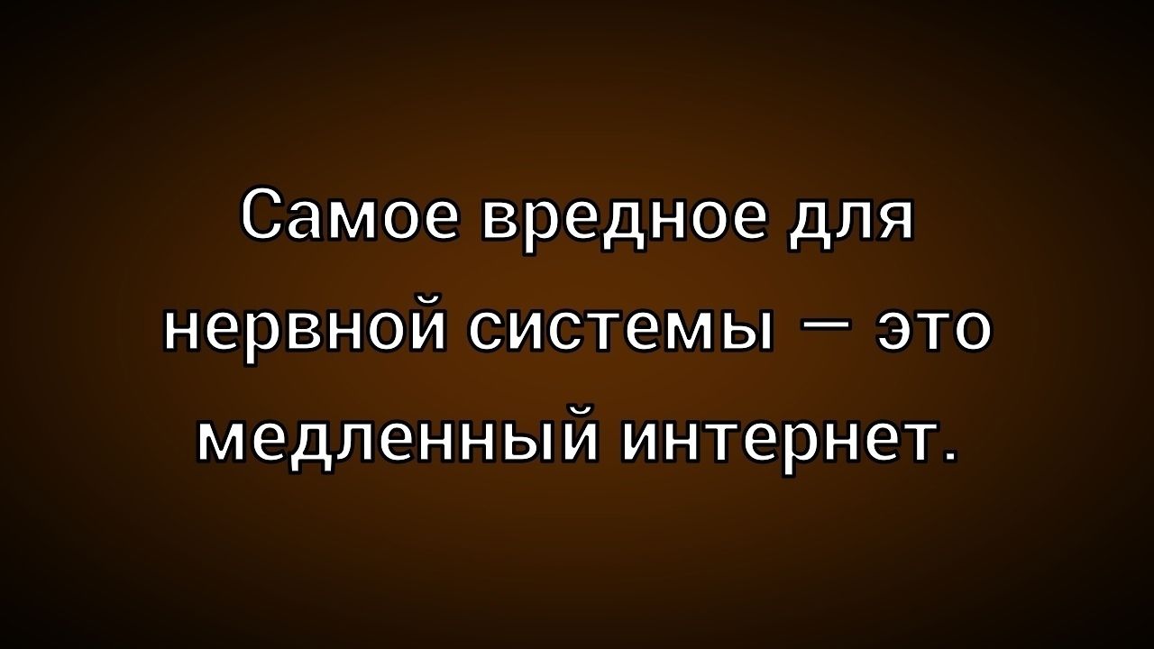 Самое вредное для нервной системы – это медленный интернет.