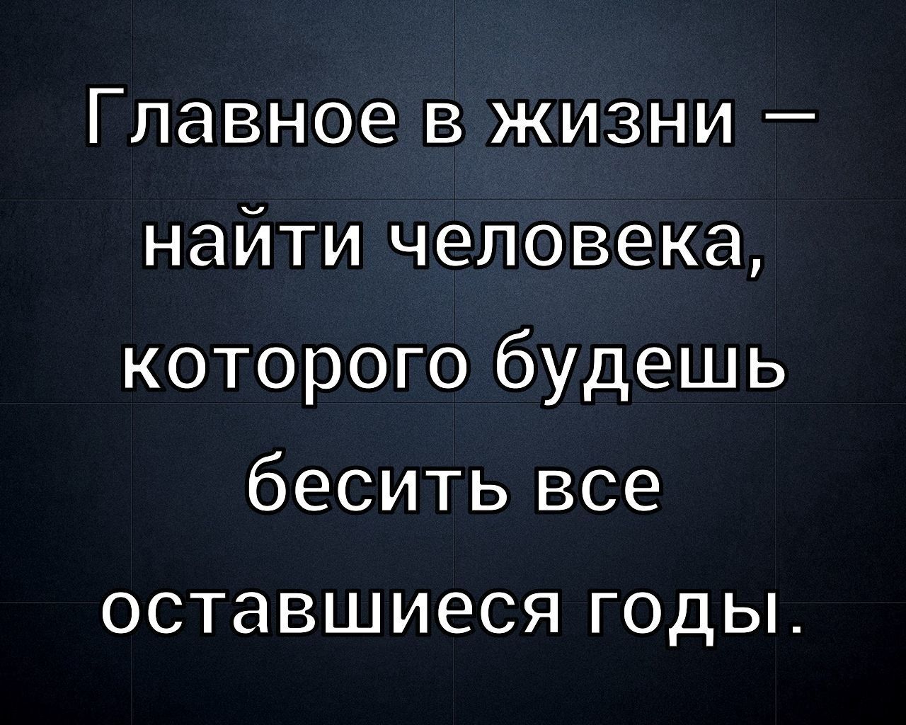 Главное в жизни — найти человека, которого будешь бесить все оставшиеся годы.
