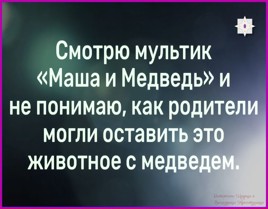 Смотрю мульттик «Маша и Медведь» и не понимаю, как родители могли оставить это животное с медведем.