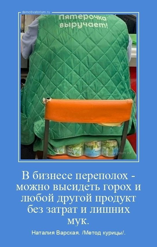 Пятерочка выручает!\nВ бизнесе переполох - можно высидеть горох и любой другой продукт без затрат и лишних мук.