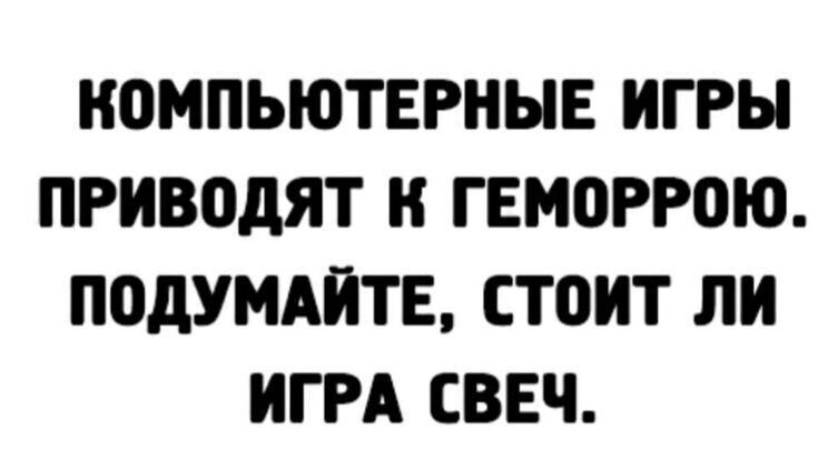 КОМПЬЮТЕРНЫЕ ИГРЫ ПРИВОДЯТ К ГЕМОРРОЮ. ПОДУМАЙТЕ, СТОИТ ЛИ ИГРА СВЕЧ.