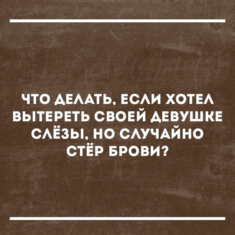 ЧТО ДЕЛАТЬ, ЕСЛИ ХОТЕЛА ВЫТЕРЕТЬ СВОЕЙ ДЕВУШКЕ СЛЁЗЫ, НО СЛУЧАЙНО СТЁР БРОВИ?
