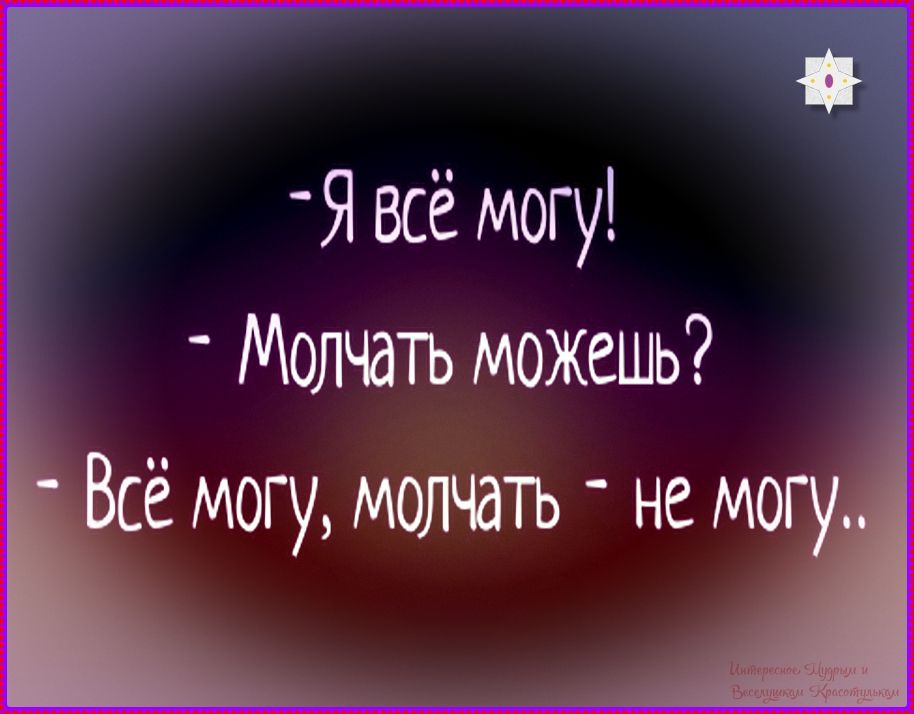 Я всё могу! - Молчать можешь? - Всё могу, молчать - не могу.
