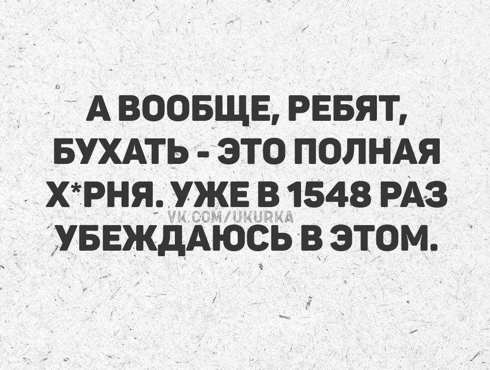 А вообще, ребят, бухать - это полная хрень. Уже в 1548 раз убеждаюсь в этом.