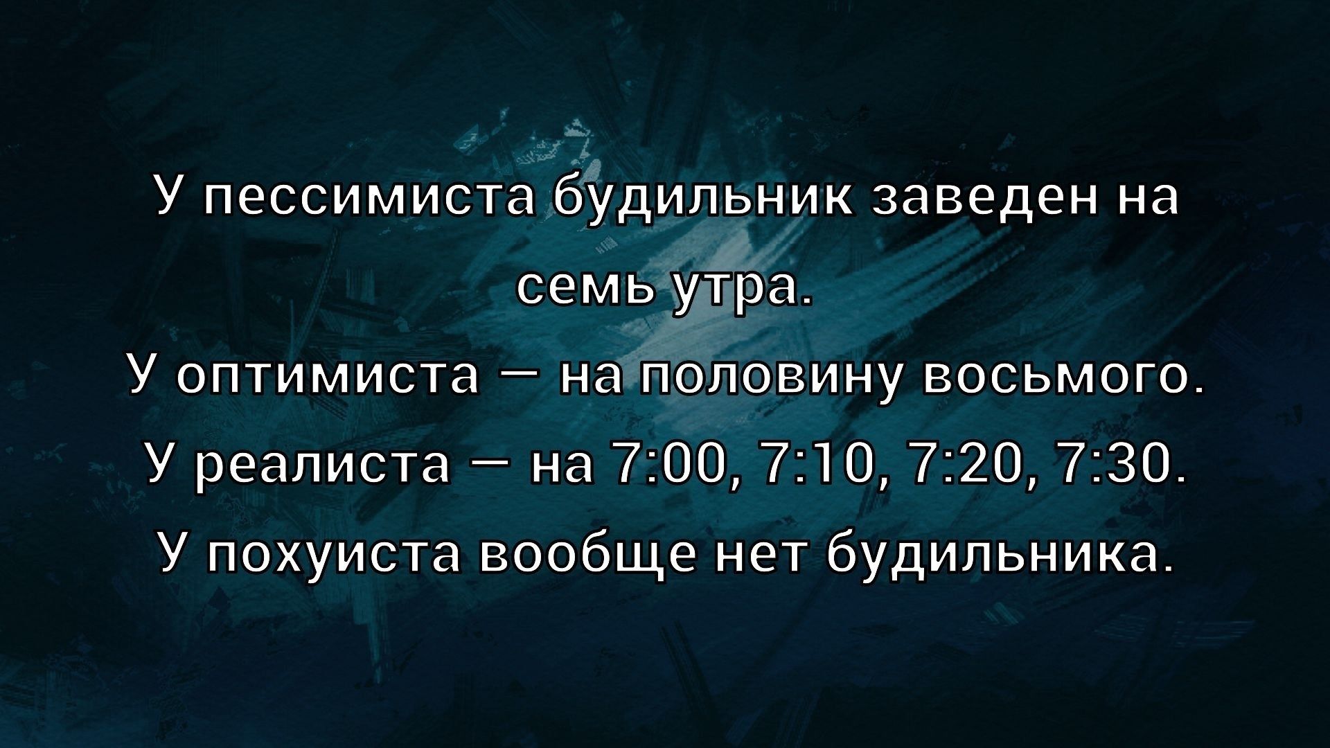 У пессимиста будильник заведен на семь утра.\nУ оптимиста — на половину восьмого.\nУ реалиста — на 7:00, 7:10, 7:20, 7:30.\nУ похуиста вообще нет будильника.
