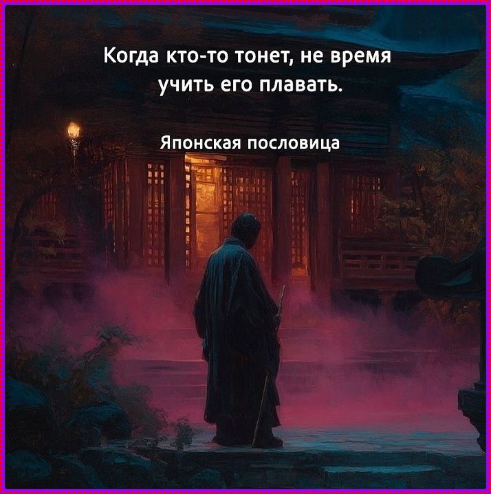 Когда кто-то тонет, не время учить его плавать. Японская пословица