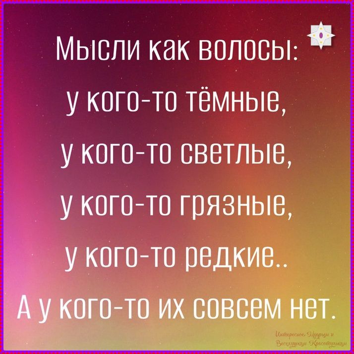Мысли как волосы:\nу кого-то тёмные,\nу кого-то светлые,\nу кого-то грязные,\nу кого-то редкие..\nА у кого-то их совсем нет.