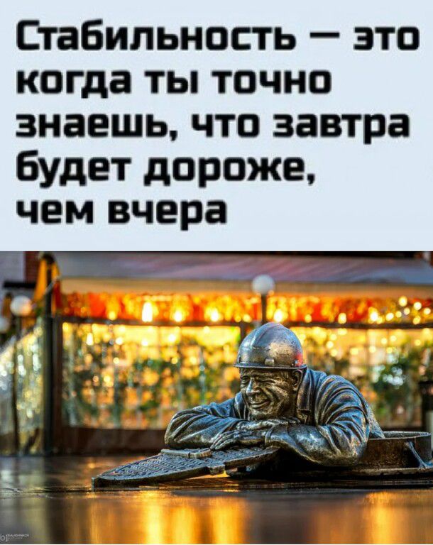 Стабильность — это когда ты точно знаешь, что завтра будет дороже, чем вчера