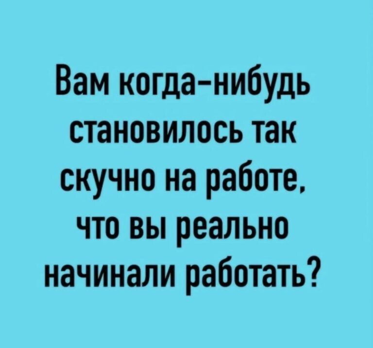 Вам когда-нибудь становилось так скучно на работе, что вы реально начинали работать?
