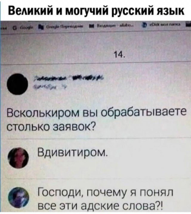 14.\nВскольким вы обрабатываете столько заявок?\nВдивитиром.\nГосподи, почему я понял все эти адские слова?!
