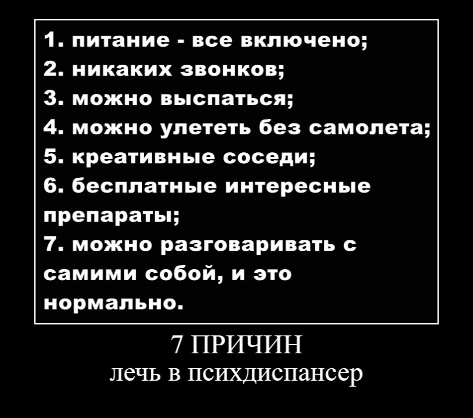 1. питание - все включено; 2. никаких звонков; 3. можно выспаться; 4. можно улететь без самолета; 5. креативные соседи; 6. бесплатные интересные препараты; 7. можно разговаривать с самими собой, и это нормально. 7 причин лечь в психдиспансер