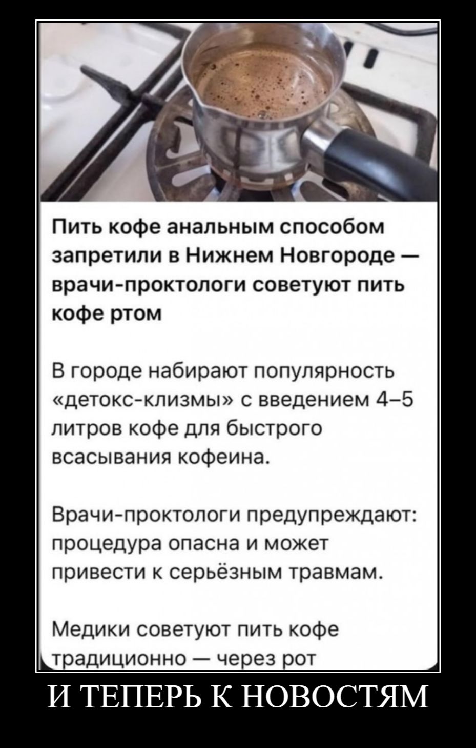 Пить кофе анальным способом запретили в Нижнем Новгороде — врачи-проктологи советуют пить кофе ртом. В городе набирают популярность «детокс-клизмы» с введением 4–5 литров кофе для быстрого всасывания кофеина. Врачи-проктологи предупреждают: процедура опасна и может привести к серьёзным травмам. Медики советуют пить кофе традиционно — через рот.