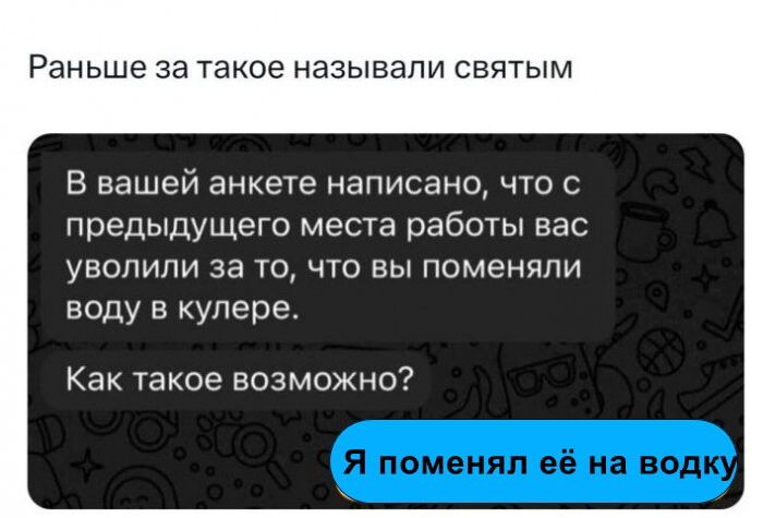 В вашей анкете написано, что с предыдущего места работы вас уволили за то, что вы поменяли воду в кулере. Как такое возможно?\nЯ поменял её на водку