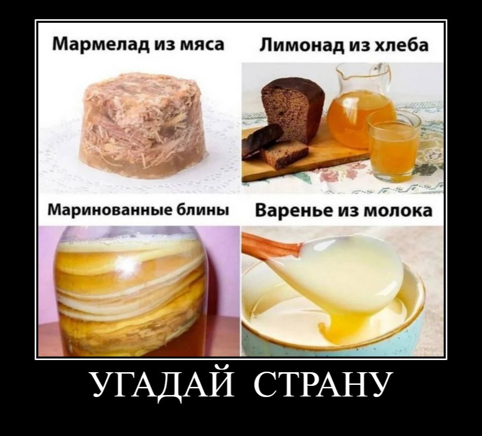 Мармелад из мяса, Лимонад из хлеба, Маринованные блины, Варенье из молока. УГАДАЙ СТРАНУ