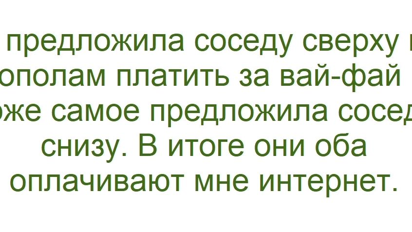 предложила соседу сверху пополам платить за вай-фай, тоже самое предложила соседу снизу. В итоге они оба оплачивают мне интернет.