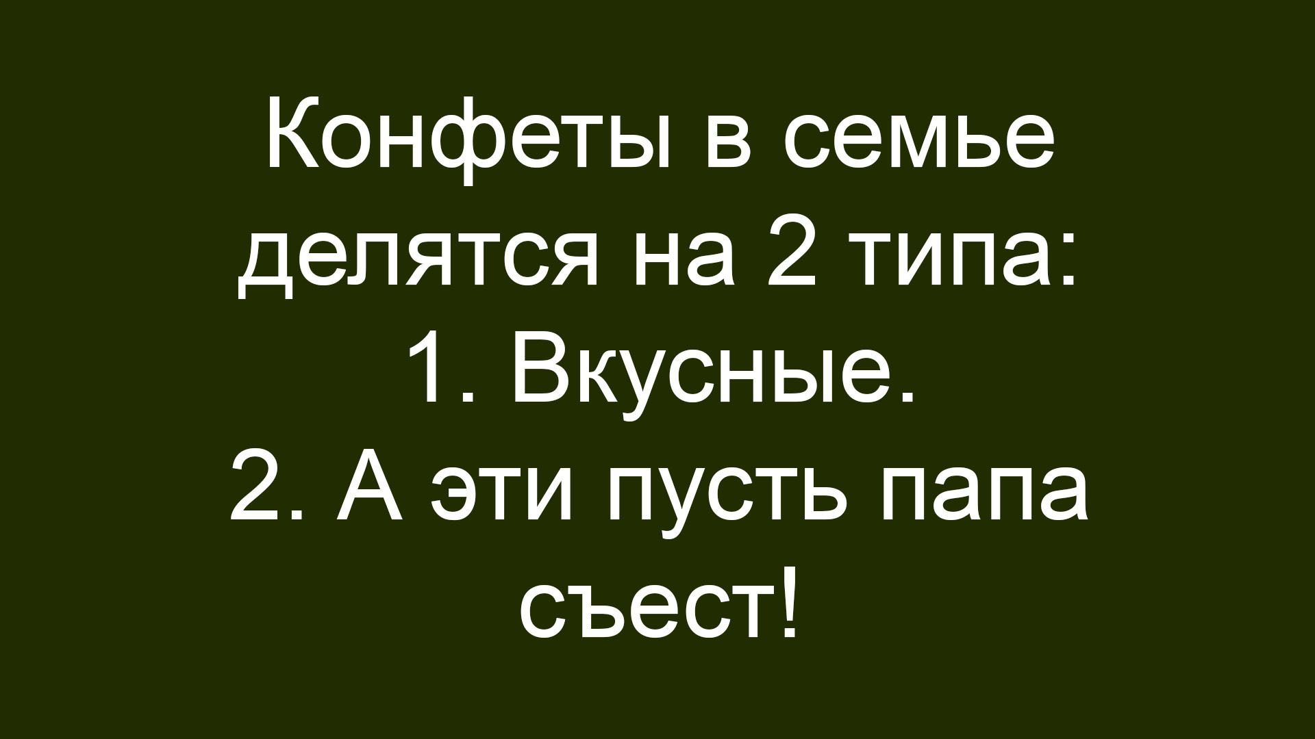 Конфеты в семье делятся на 2 типа: 1. Вкусные. 2. А эти пусть папа съест!
